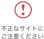 不正なサイトにご注意ください