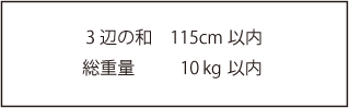 ３辺の和　115cm以内　総重量10kg以内