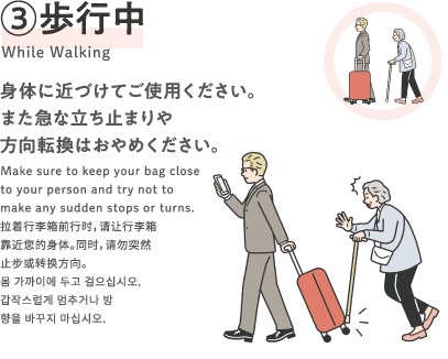 [歩行中 While Walking]身体に近づけてご使用ください。また急な立ち止まりや方向転換はおやめください。Make sure to keep your bag close to your person and try not to make any sudden stops or turns.