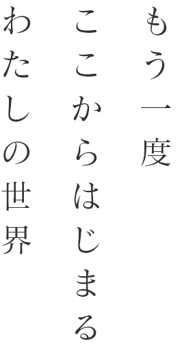 もう一度ここからはじまるわたしの世界