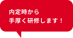 内定時から手厚く研修します!